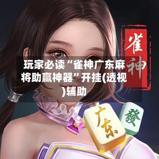 玩家必读“雀神广东麻将助赢神器	”开挂(透视)辅助-第2张图片
