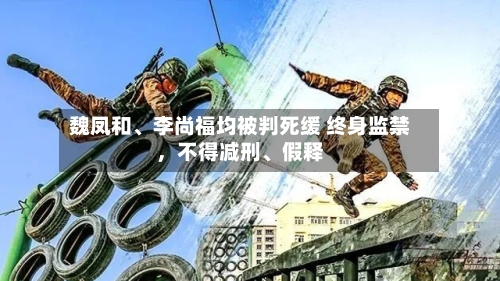 魏凤和	、李尚福均被判死缓 终身监禁，不得减刑、假释-第2张图片