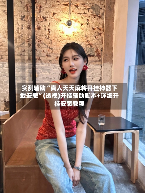 实测辅助“真人天天麻将开挂神器下载安装	”(透视)开挂辅助脚本+详细开挂安装教程-第2张图片