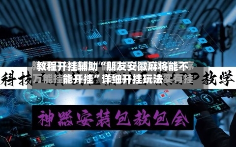 教程开挂辅助“朋友安徽麻将能不能开挂	”详细开挂玩法-第2张图片