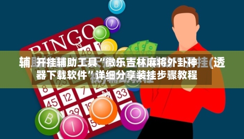 开挂辅助工具“微乐吉林麻将外卦神器下载软件	”详细分享装挂步骤教程-第2张图片