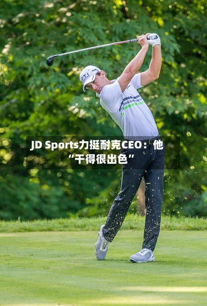 JD Sports力挺耐克CEO：他“干得很出色”-第2张图片