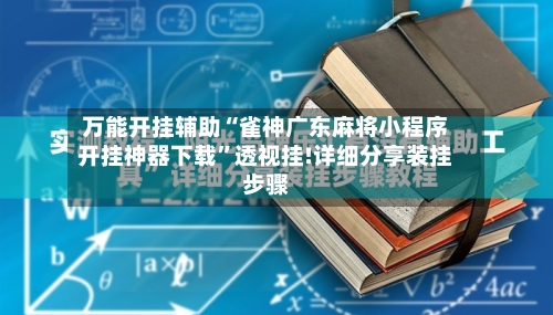万能开挂辅助“雀神广东麻将小程序开挂神器下载”透视挂!详细分享装挂步骤