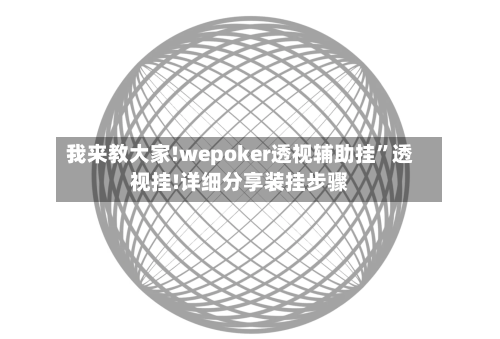 我来教大家!wepoker透视辅助挂	”透视挂!详细分享装挂步骤-第2张图片