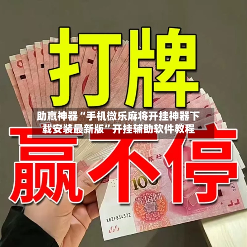 助赢神器“手机微乐麻将开挂神器下载安装最新版”开挂辅助软件教程