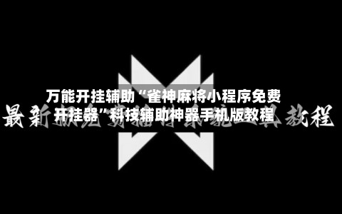 万能开挂辅助“雀神麻将小程序免费开挂器	”科技辅助神器手机版教程-第3张图片
