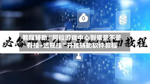 教程辅助“阿拉游戏中心到底是不是有挂+透视挂”开挂辅助软件教程