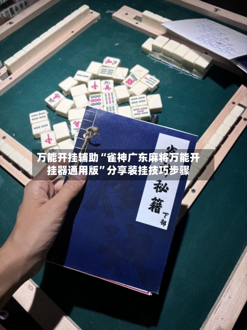 万能开挂辅助“雀神广东麻将万能开挂器通用版”分享装挂技巧步骤-第2张图片