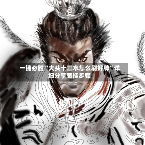 一键必胜“大头十三水怎么刷好牌”详细分享装挂步骤-第3张图片