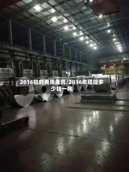 2016铝的费用走势/2016年铝锭多少钱一吨-第2张图片