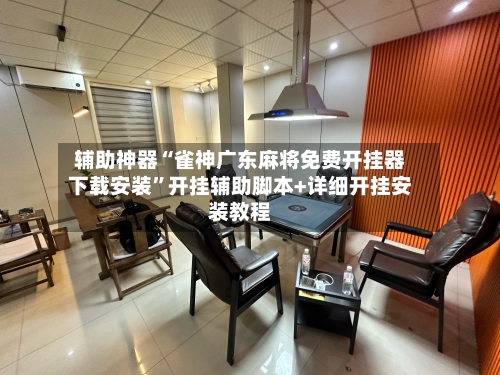 辅助神器“雀神广东麻将免费开挂器下载安装	”开挂辅助脚本+详细开挂安装教程-第3张图片