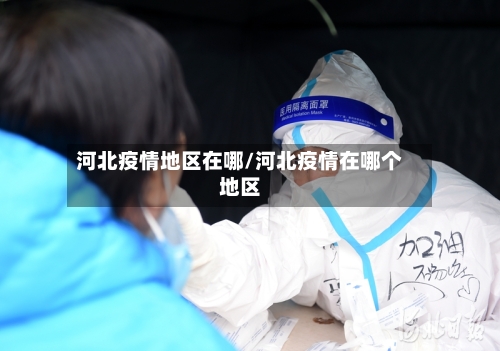河北疫情地区在哪/河北疫情在哪个地区-第2张图片