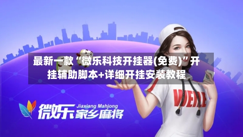 最新一款“微乐科技开挂器(免费)”开挂辅助脚本+详细开挂安装教程-第2张图片