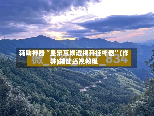 辅助神器“皇豪互娱透视开挂神器	”(作弊)辅助透视教程-第2张图片