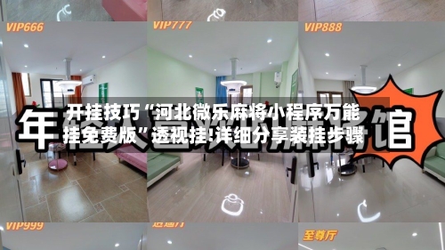 开挂技巧“河北微乐麻将小程序万能挂免费版”透视挂!详细分享装挂步骤-第2张图片