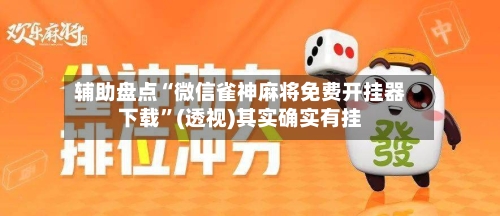 辅助盘点“微信雀神麻将免费开挂器下载”(透视)其实确实有挂-第3张图片