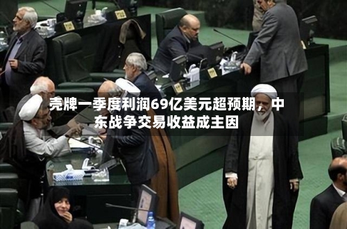 壳牌一季度利润69亿美元超预期，中东战争交易收益成主因