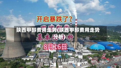 陕西甲醇费用走势(陕西甲醇费用走势分析)