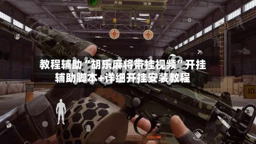 教程辅助“胡乐麻将带挂视频	”开挂辅助脚本+详细开挂安装教程-第2张图片