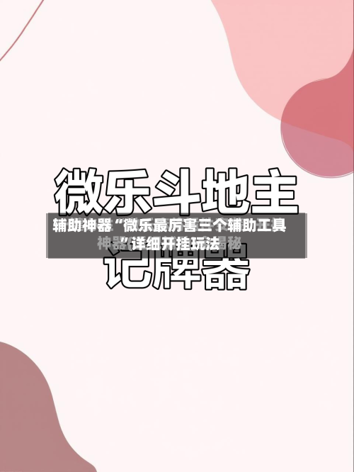 辅助神器“微乐最厉害三个辅助工具”详细开挂玩法