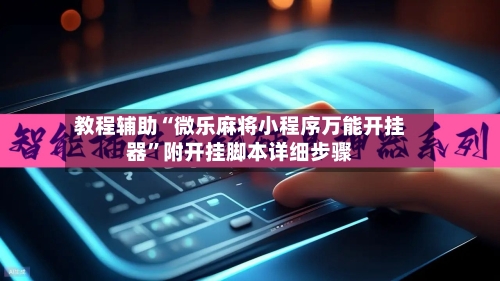 教程辅助“微乐麻将小程序万能开挂器”附开挂脚本详细步骤-第2张图片