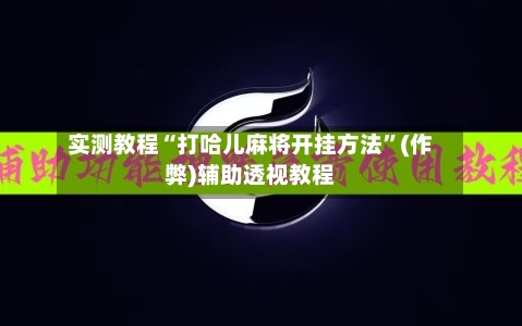实测教程“打哈儿麻将开挂方法”(作弊)辅助透视教程