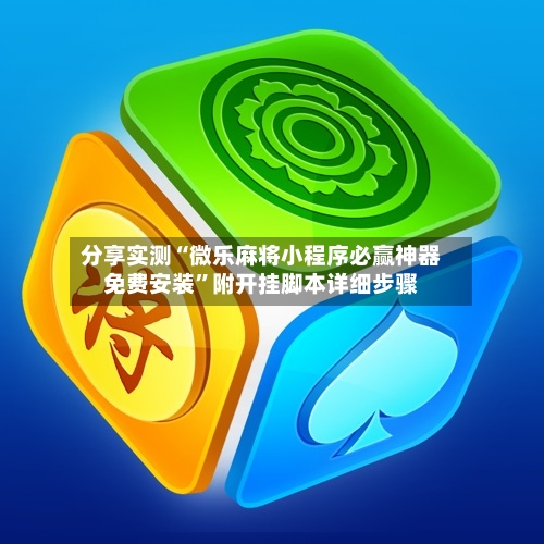 分享实测“微乐麻将小程序必赢神器免费安装	”附开挂脚本详细步骤-第2张图片