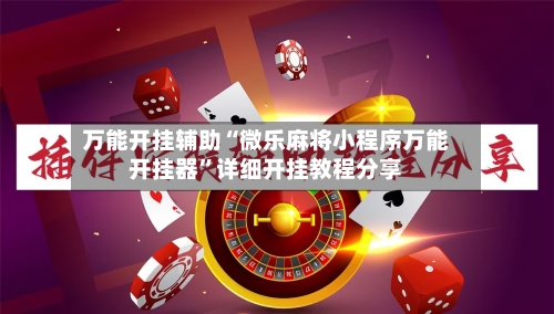 万能开挂辅助“微乐麻将小程序万能开挂器	”详细开挂教程分享-第2张图片
