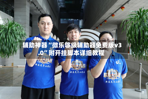 辅助神器“微乐够级辅助器免费版v3.0”附开挂脚本详细教程