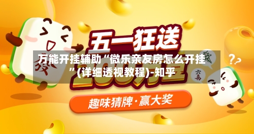 万能开挂辅助“微乐亲友房怎么开挂”(详细透视教程)-知乎-第2张图片