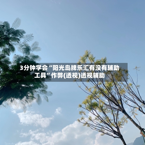 3分钟学会“阳光岛牌乐汇有没有辅助工具”作弊(透视)透视辅助-第2张图片