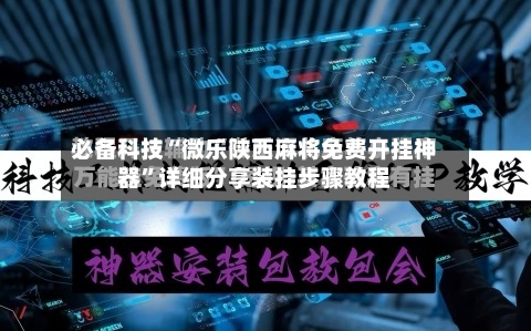 必备科技“微乐陕西麻将免费开挂神器”详细分享装挂步骤教程-第2张图片