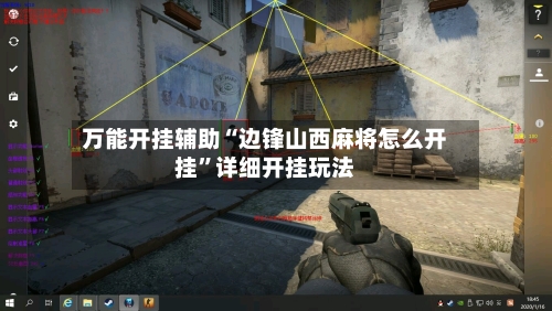 万能开挂辅助“边锋山西麻将怎么开挂”详细开挂玩法-第3张图片