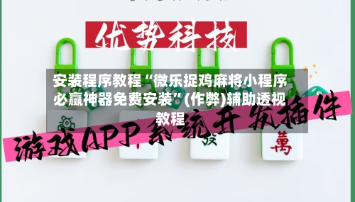 安装程序教程“微乐捉鸡麻将小程序必赢神器免费安装”(作弊)辅助透视教程-第3张图片