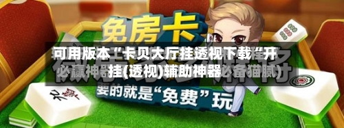可用版本“卡贝大厅挂透视下载“开挂(透视)辅助神器