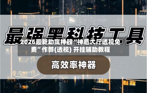 2026最新助赢神器“神盾大厅透视免费”作弊(透视) 开挂辅助教程-第3张图片