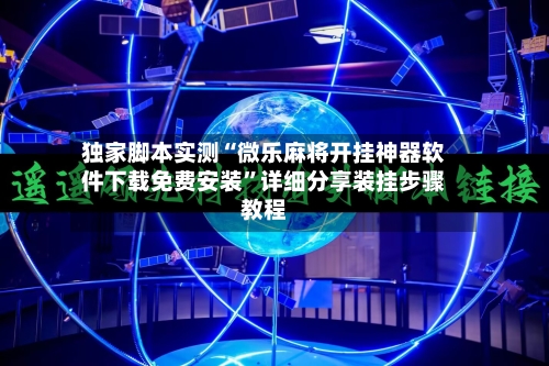 独家脚本实测“微乐麻将开挂神器软件下载免费安装”详细分享装挂步骤教程-第2张图片
