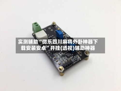 实测辅助“微乐四川麻将外卦神器下载安装安卓”开挂(透视)辅助神器-第3张图片