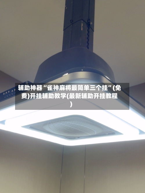 辅助神器“雀神麻将最简单三个挂”(免费)开挂辅助教学(最新辅助开挂教程)-第2张图片