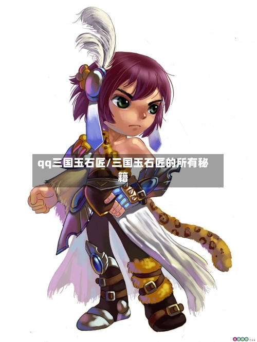 qq三国玉石匠/三国玉石匠的所有秘籍
