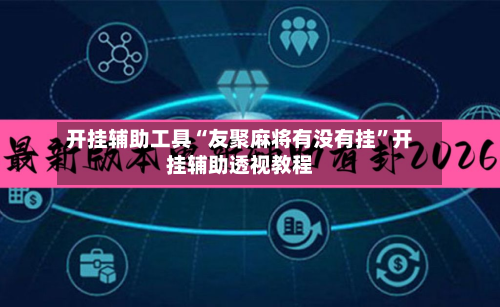 开挂辅助工具“友聚麻将有没有挂”开挂辅助透视教程