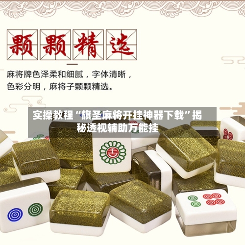 实操教程“旗圣麻将开挂神器下载”揭秘透视辅助万能挂-第2张图片