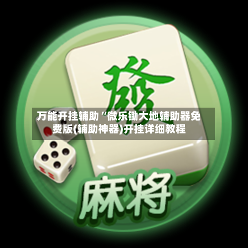 万能开挂辅助“微乐锄大地辅助器免费版(辅助神器)开挂详细教程-第2张图片