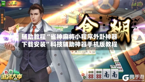 辅助教程“雀神麻将小程序外卦神器下载安装	”科技辅助神器手机版教程-第2张图片