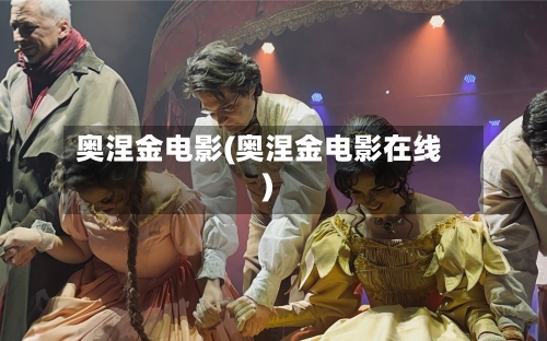 奥涅金电影(奥涅金电影在线)-第2张图片