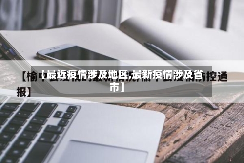 【最近疫情涉及地区,最新疫情涉及省市】-第2张图片