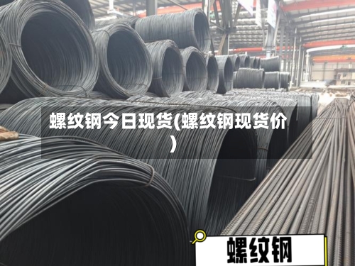 螺纹钢今日现货(螺纹钢现货价)