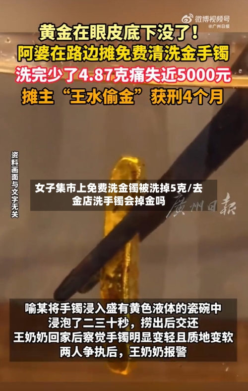 女子集市上免费洗金镯被洗掉5克/去金店洗手镯会掉金吗
