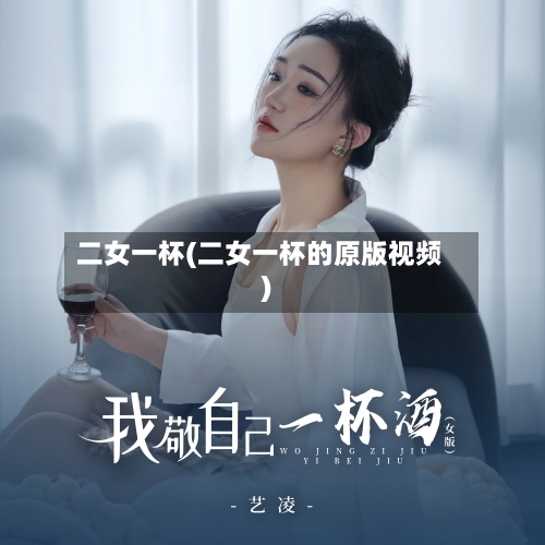 二女一杯(二女一杯的原版视频)-第2张图片