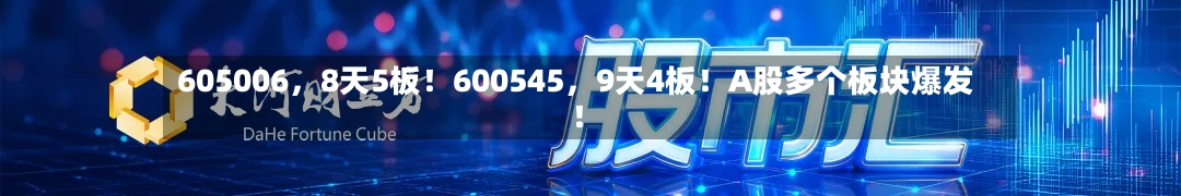 605006，8天5板！600545，9天4板！A股多个板块爆发！-第2张图片